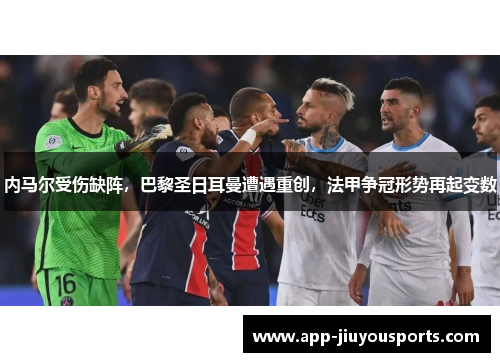 内马尔受伤缺阵，巴黎圣日耳曼遭遇重创，法甲争冠形势再起变数