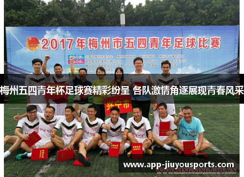 梅州五四青年杯足球赛精彩纷呈 各队激情角逐展现青春风采