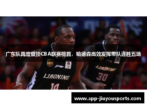 广东队再度登顶CBA联赛榜首，哈德森高效发挥带队连胜五场