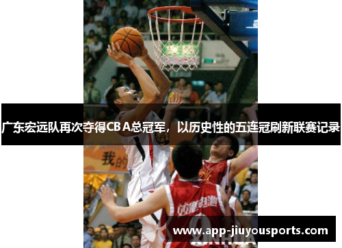 广东宏远队再次夺得CBA总冠军，以历史性的五连冠刷新联赛记录
