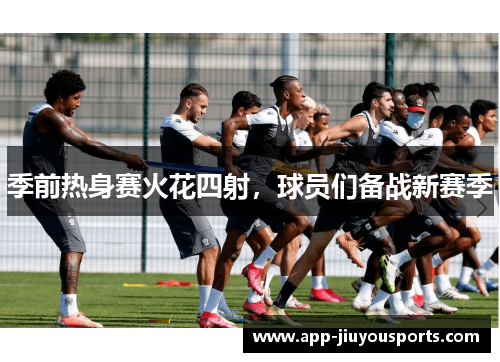 季前热身赛火花四射，球员们备战新赛季