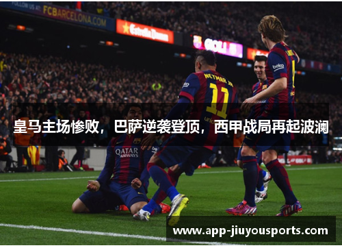 皇马主场惨败，巴萨逆袭登顶，西甲战局再起波澜