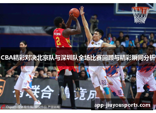 CBA精彩对决北京队与深圳队全场比赛回顾与精彩瞬间分析