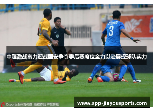 中超激战富力迎战国安争夺季后赛席位全力以赴展现球队实力