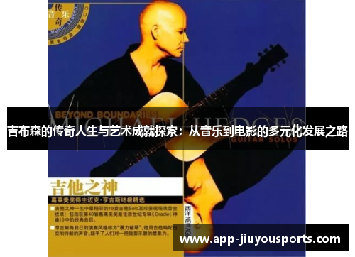 吉布森的传奇人生与艺术成就探索：从音乐到电影的多元化发展之路