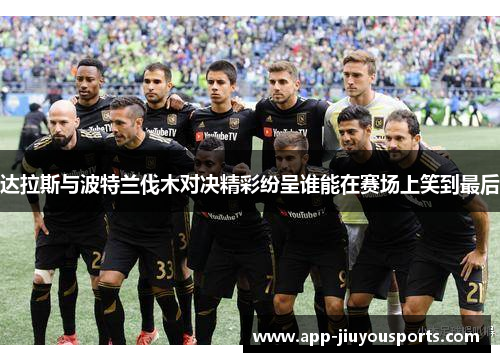 达拉斯与波特兰伐木对决精彩纷呈谁能在赛场上笑到最后