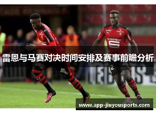 雷恩与马赛对决时间安排及赛事前瞻分析