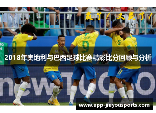 2018年奥地利与巴西足球比赛精彩比分回顾与分析