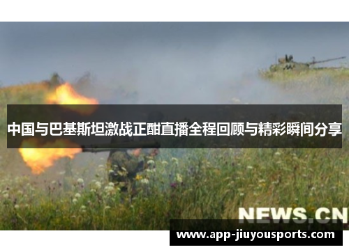 中国与巴基斯坦激战正酣直播全程回顾与精彩瞬间分享