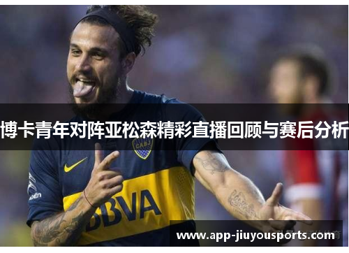 博卡青年对阵亚松森精彩直播回顾与赛后分析