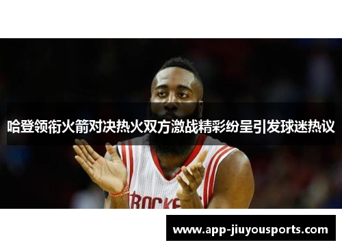 哈登领衔火箭对决热火双方激战精彩纷呈引发球迷热议