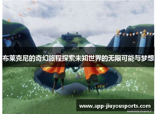 布莱克尼的奇幻旅程探索未知世界的无限可能与梦想